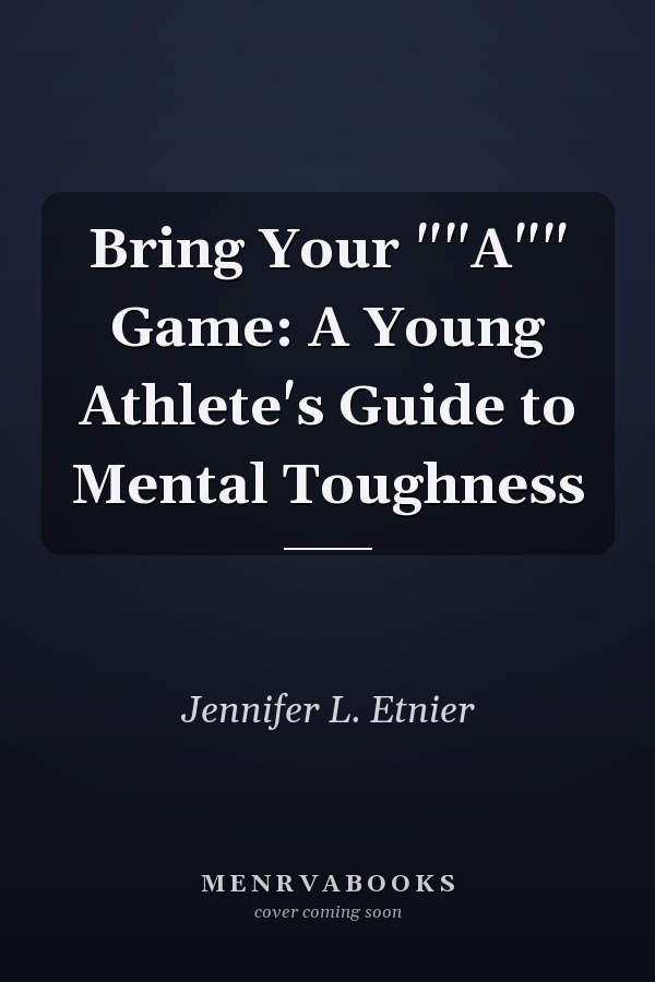 Bring Your ""A"" Game: A Young Athlete's Guide to Mental Toughness