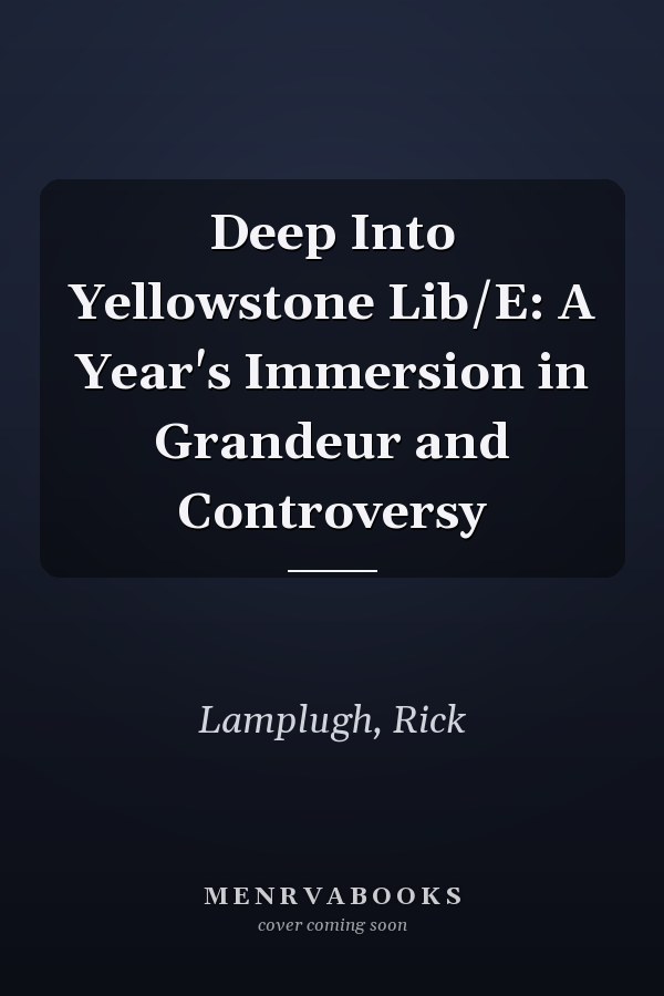 Deep Into Yellowstone Lib/E: A Year's Immersion in Grandeur and Controversy