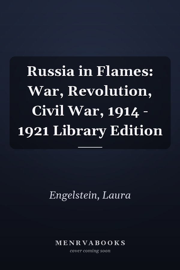 Russia in Flames: War, Revolution, Civil War, 1914 - 1921 Library Edition