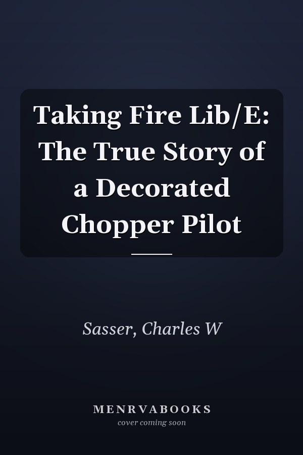 Taking Fire Lib/E: The True Story of a Decorated Chopper Pilot