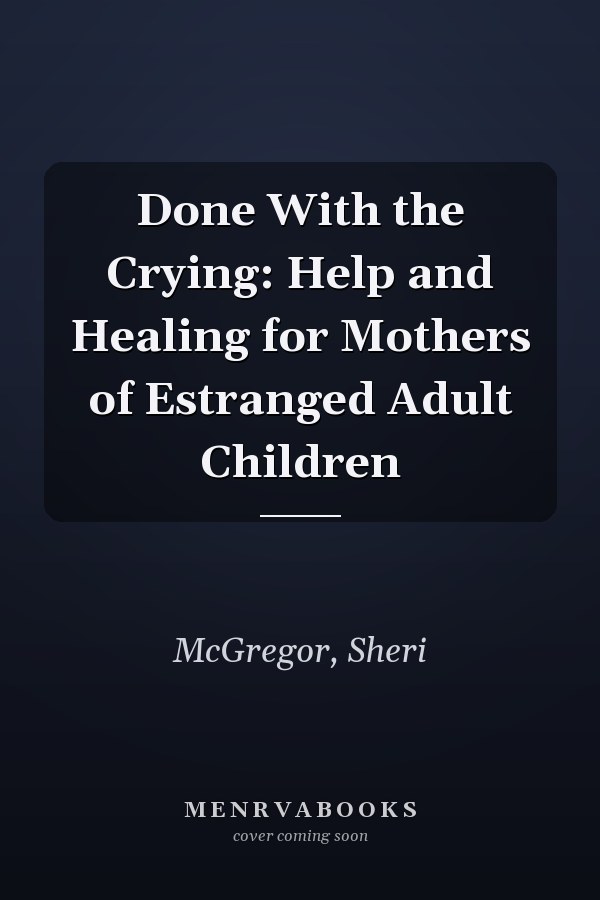 Done With the Crying: Help and Healing for Mothers of Estranged Adult Children