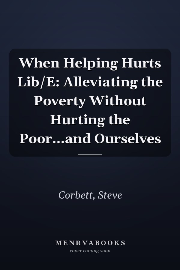When Helping Hurts Lib/E: Alleviating the Poverty Without Hurting the Poor...and Ourselves