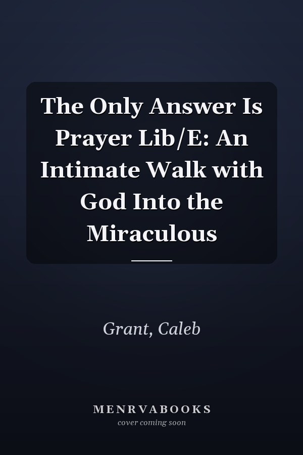 The Only Answer Is Prayer Lib/E: An Intimate Walk with God Into the Miraculous