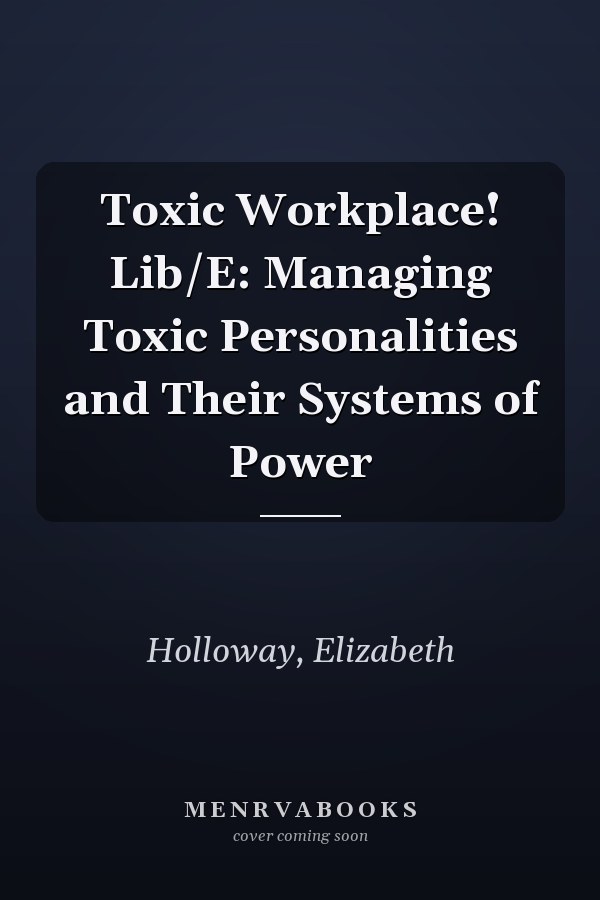 Toxic Workplace! Lib/E: Managing Toxic Personalities and Their Systems of Power