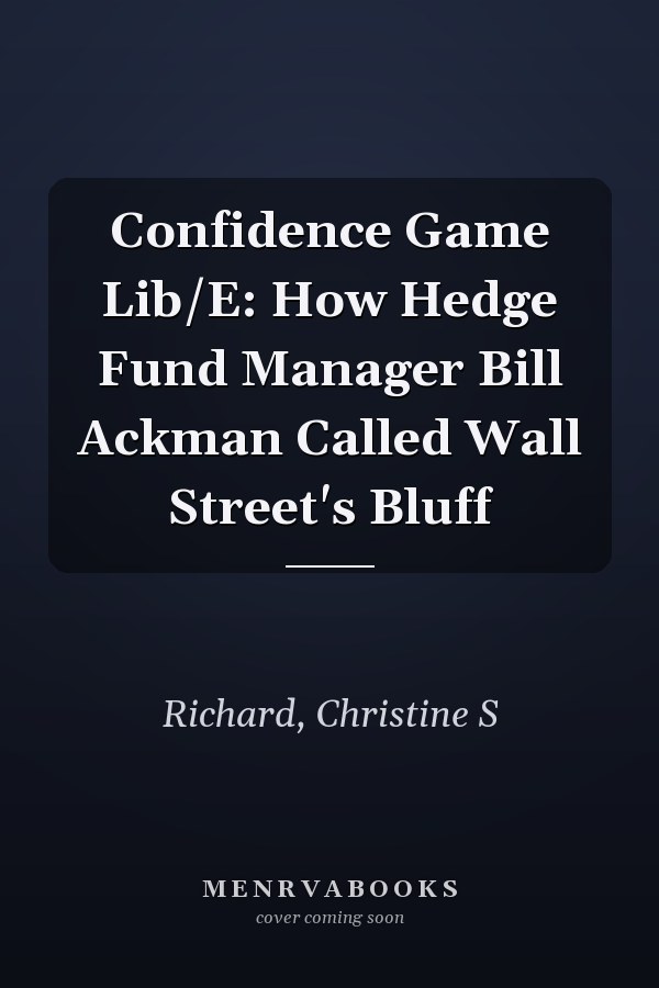 Confidence Game Lib/E: How Hedge Fund Manager Bill Ackman Called Wall Street's Bluff