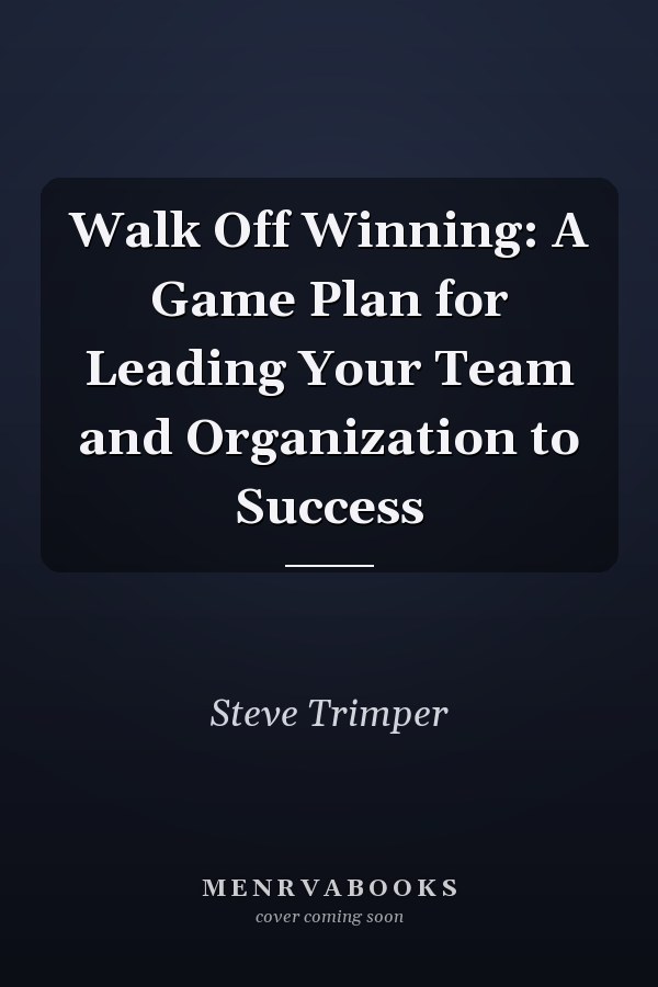 Walk Off Winning: A Game Plan for Leading Your Team and Organization to Success