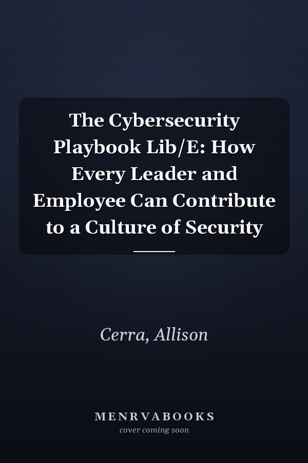 The Cybersecurity Playbook Lib/E: How Every Leader and Employee Can Contribute to a Culture of Security
