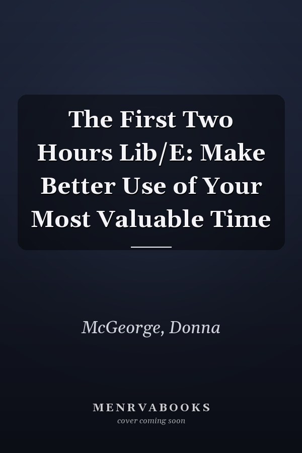 The First Two Hours Lib/E: Make Better Use of Your Most Valuable Time