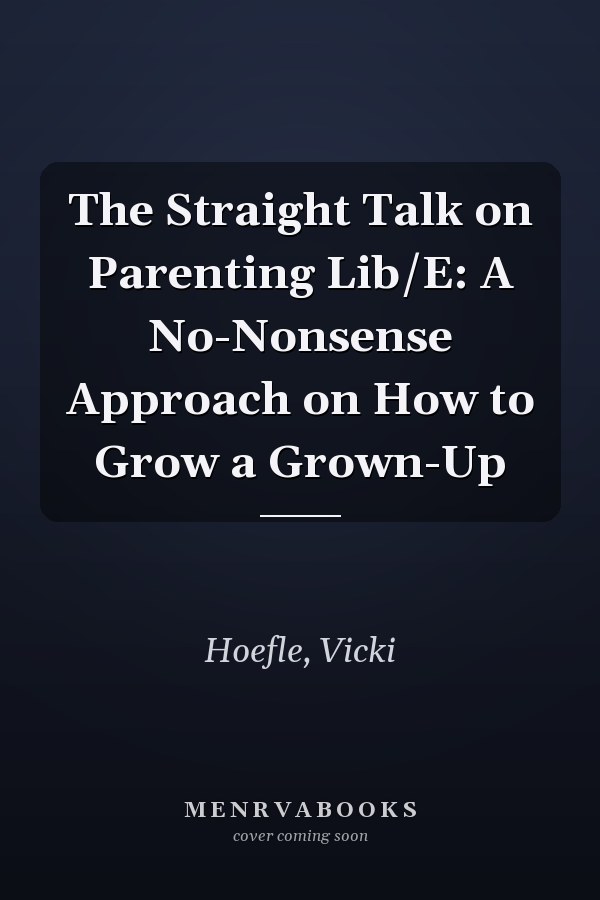 The Straight Talk on Parenting Lib/E: A No-Nonsense Approach on How to Grow a Grown-Up