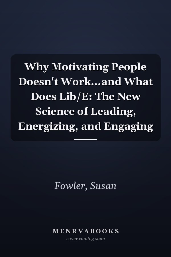Why Motivating People Doesn't Work...and What Does Lib/E: The New Science of Leading, Energizing, and Engaging