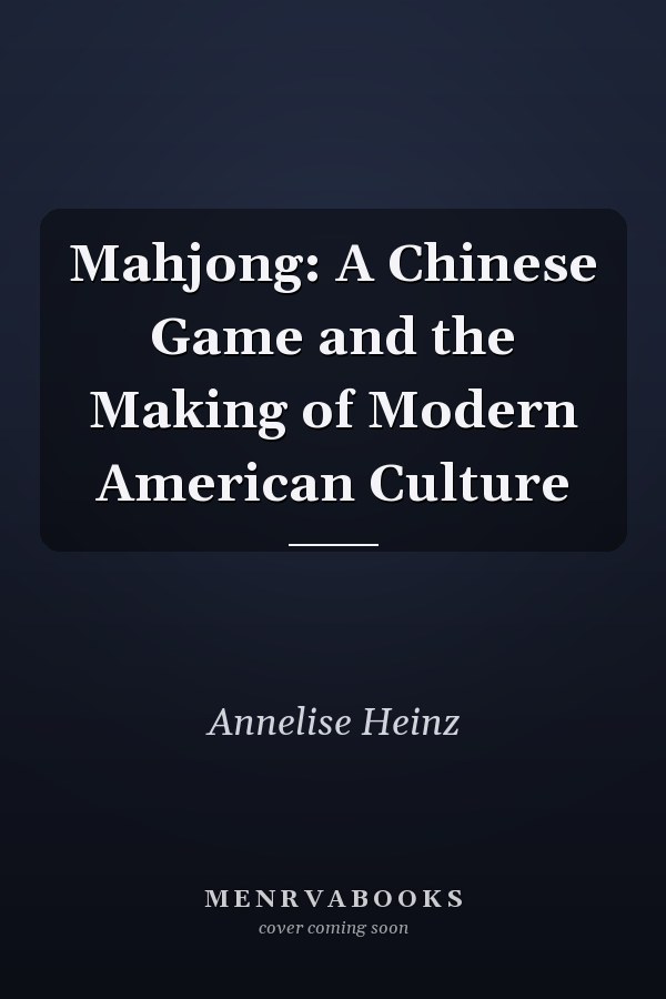 Mahjong: A Chinese Game and the Making of Modern American Culture