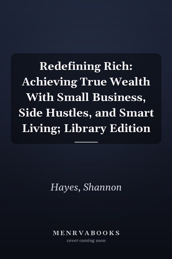 Redefining Rich: Achieving True Wealth With Small Business, Side Hustles, and Smart Living; Library Edition