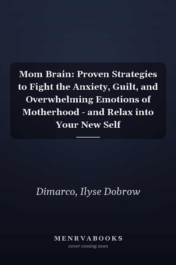 Mom Brain: Proven Strategies to Fight the Anxiety, Guilt, and Overwhelming Emotions of Motherhood - and Relax into Your New Self