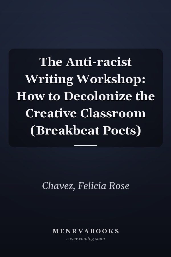 The Anti-racist Writing Workshop: How to Decolonize the Creative Classroom (Breakbeat Poets)