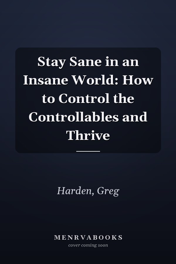 Stay Sane in an Insane World: How to Control the Controllables and Thrive