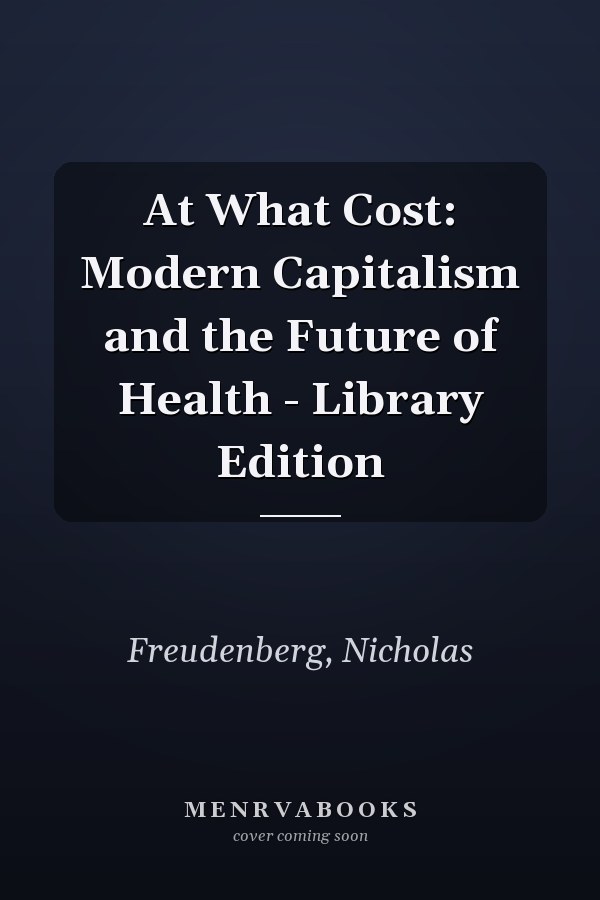 At What Cost: Modern Capitalism and the Future of Health - Library Edition