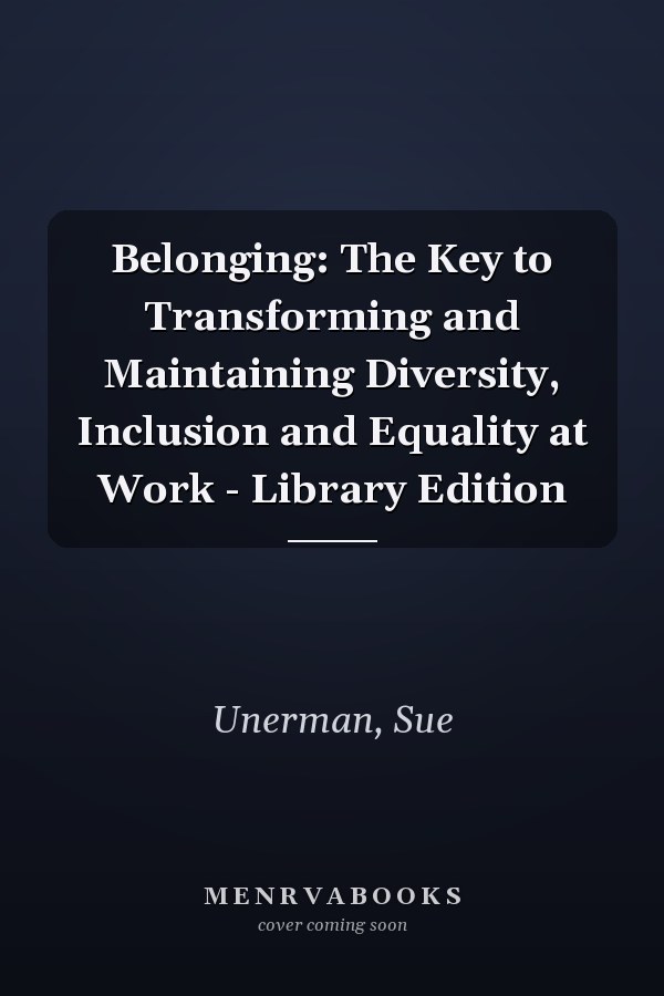 Belonging: The Key to Transforming and Maintaining Diversity, Inclusion and Equality at Work - Library Edition