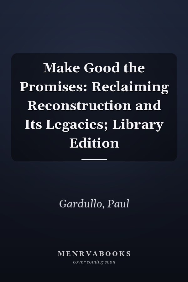 Make Good the Promises: Reclaiming Reconstruction and Its Legacies; Library Edition