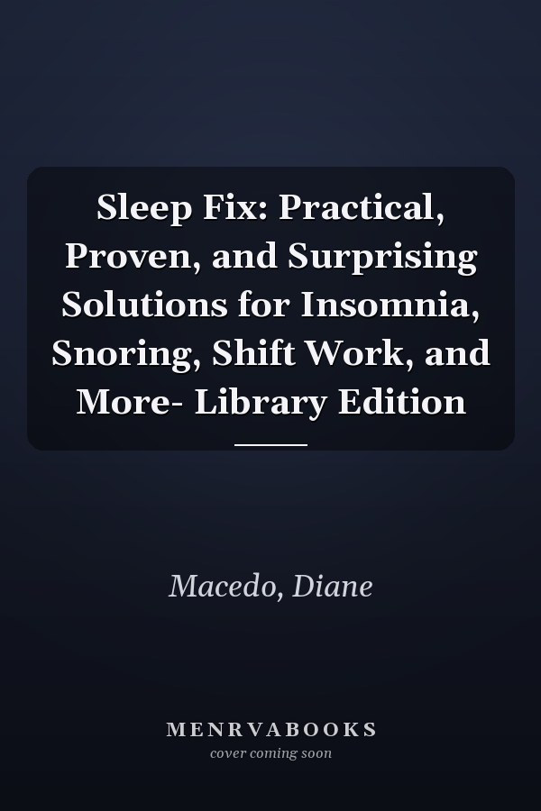 Sleep Fix: Practical, Proven, and Surprising Solutions for Insomnia, Snoring, Shift Work, and More- Library Edition