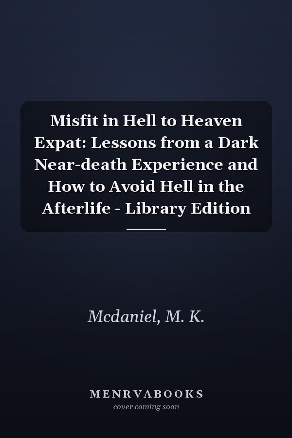 Misfit in Hell to Heaven Expat: Lessons from a Dark Near-death Experience and How to Avoid Hell in the Afterlife - Library Edition