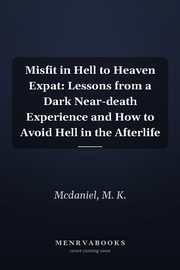 Misfit in Hell to Heaven Expat: Lessons from a Dark Near-death Experience and How to Avoid Hell in the Afterlife