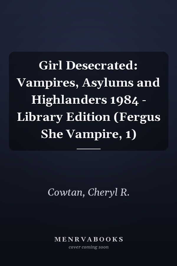 Girl Desecrated: Vampires, Asylums and Highlanders 1984 - Library Edition (Fergus She Vampire, 1)