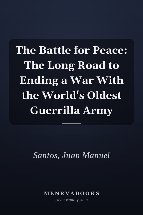 The Battle for Peace: The Long Road to Ending a War With the World's Oldest Guerrilla Army