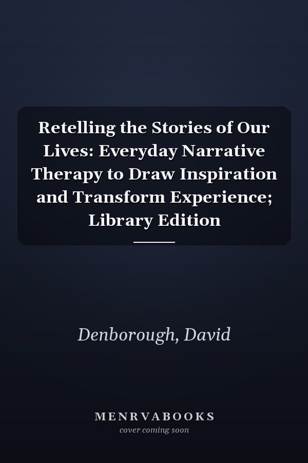 Retelling the Stories of Our Lives: Everyday Narrative Therapy to Draw Inspiration and Transform Experience; Library Edition