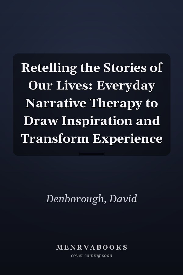 Retelling the Stories of Our Lives: Everyday Narrative Therapy to Draw Inspiration and Transform Experience