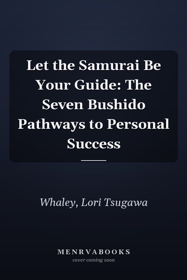 Let the Samurai Be Your Guide: The Seven Bushido Pathways to Personal Success