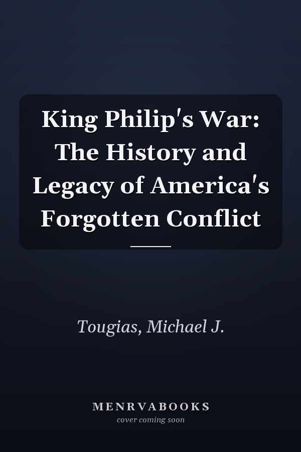 King Philip's War: The History and Legacy of America's Forgotten Conflict