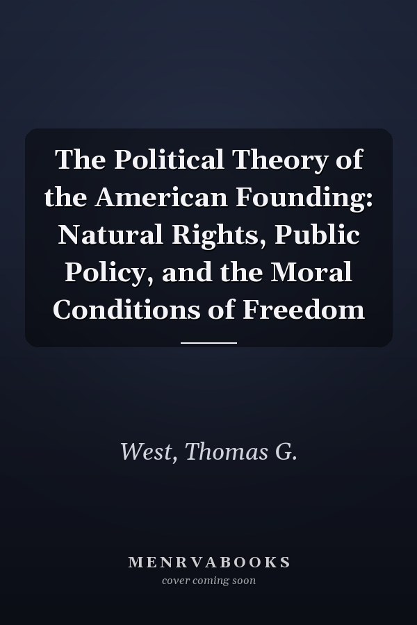 The Political Theory of the American Founding: Natural Rights, Public Policy, and the Moral Conditions of Freedom