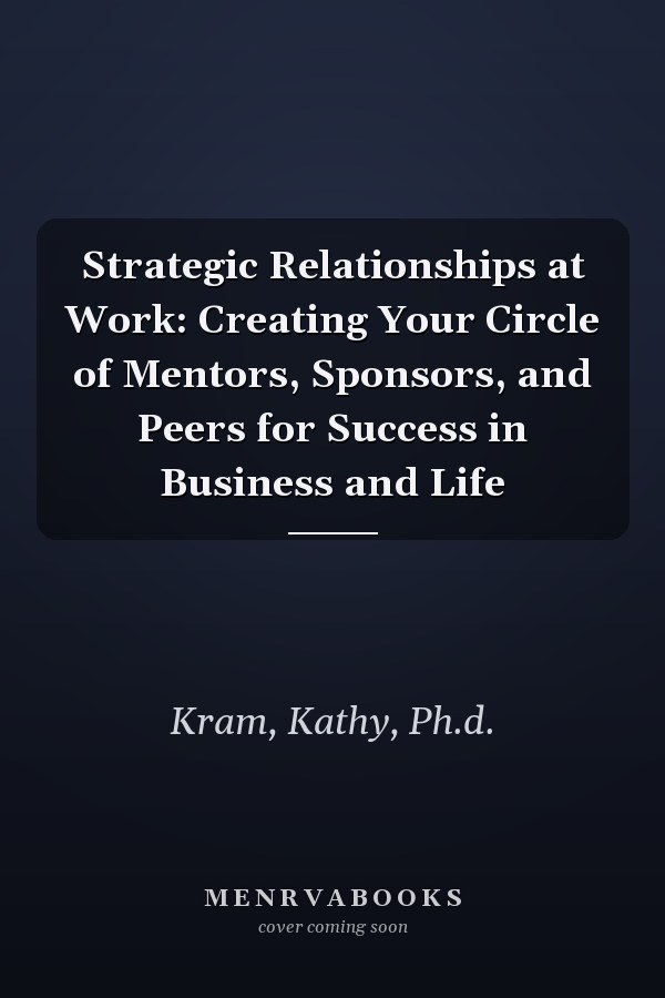 Strategic Relationships at Work: Creating Your Circle of Mentors, Sponsors, and Peers for Success in Business and Life