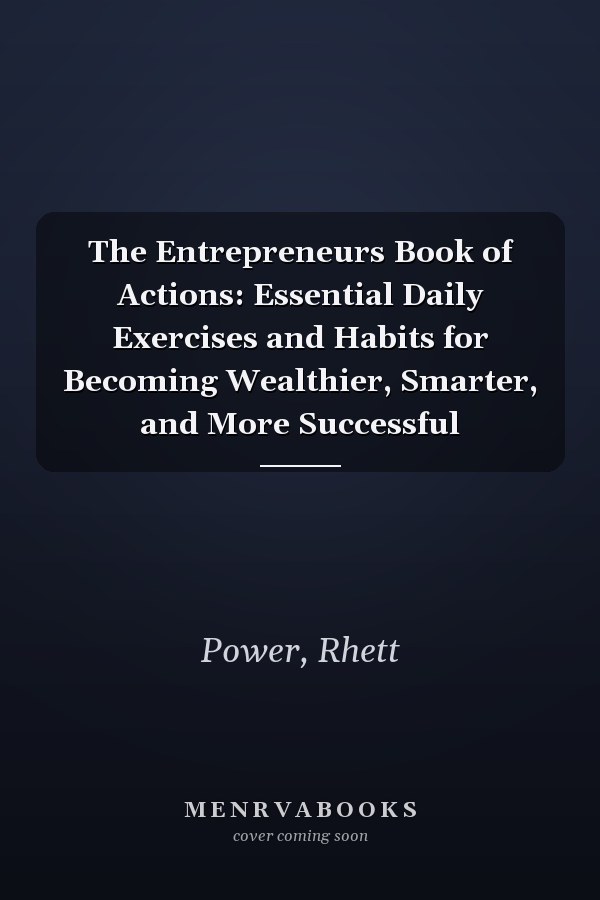 The Entrepreneurs Book of Actions: Essential Daily Exercises and Habits for Becoming Wealthier, Smarter, and More Successful