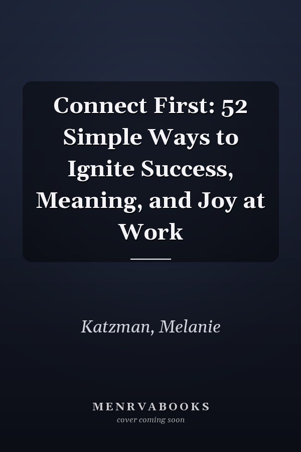 Connect First: 52 Simple Ways to Ignite Success, Meaning, and Joy at Work