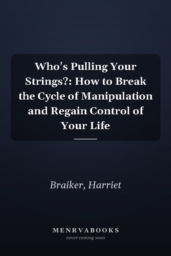 Who's Pulling Your Strings?: How to Break the Cycle of Manipulation and Regain Control of Your Life