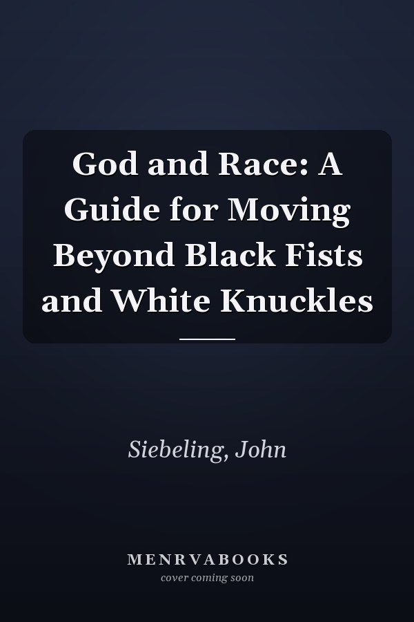 God and Race: A Guide for Moving Beyond Black Fists and White Knuckles