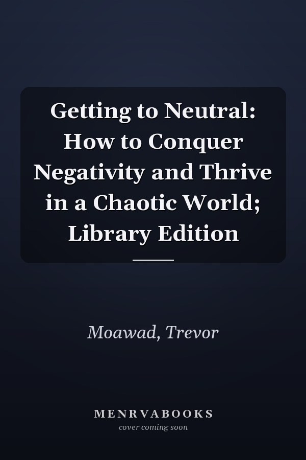 Getting to Neutral: How to Conquer Negativity and Thrive in a Chaotic World; Library Edition