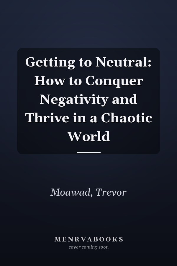 Getting to Neutral: How to Conquer Negativity and Thrive in a Chaotic World