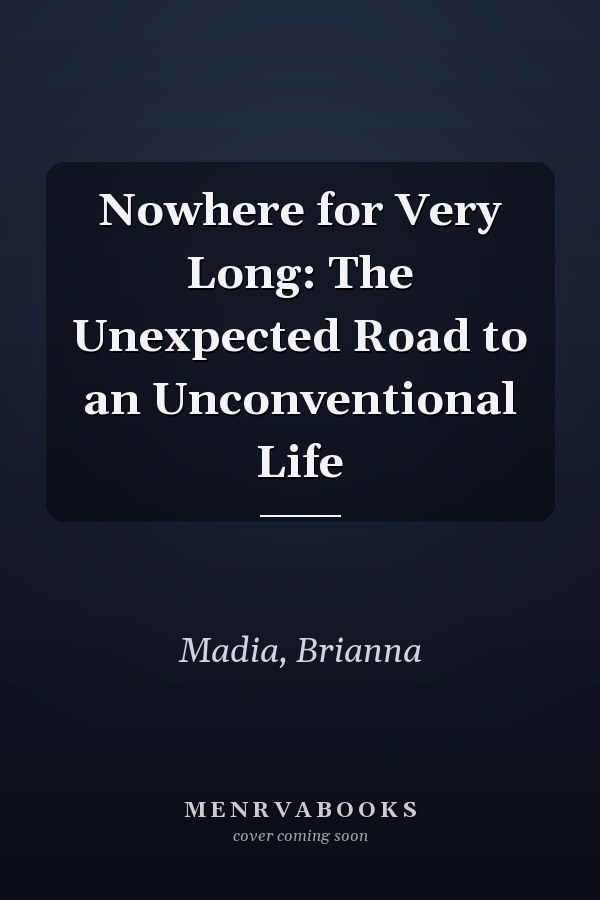 Nowhere for Very Long: The Unexpected Road to an Unconventional Life