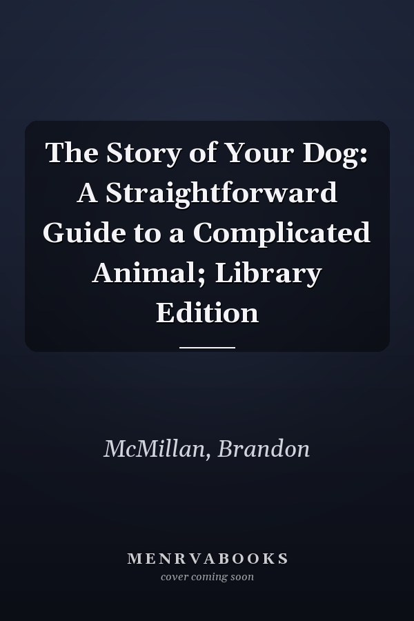 The Story of Your Dog: A Straightforward Guide to a Complicated Animal; Library Edition