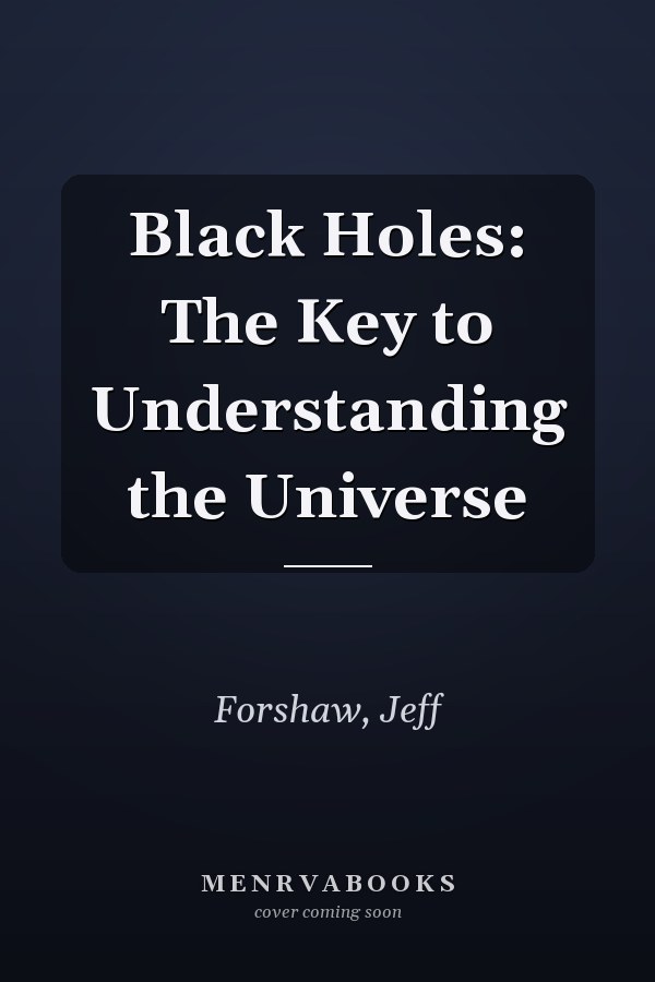 Black Holes: The Key to Understanding the Universe