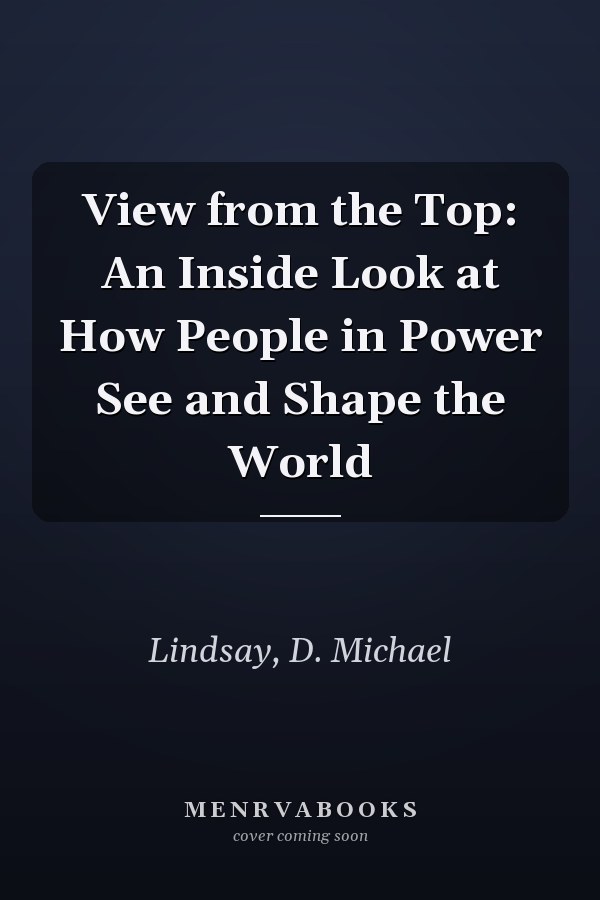 View from the Top: An Inside Look at How People in Power See and Shape the World