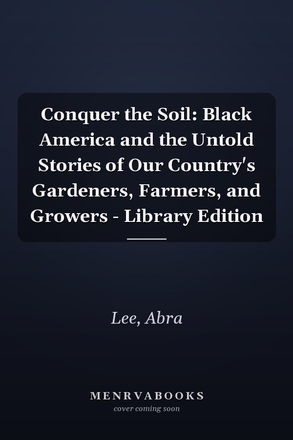 Conquer the Soil: Black America and the Untold Stories of Our Country's Gardeners, Farmers, and Growers - Library Edition