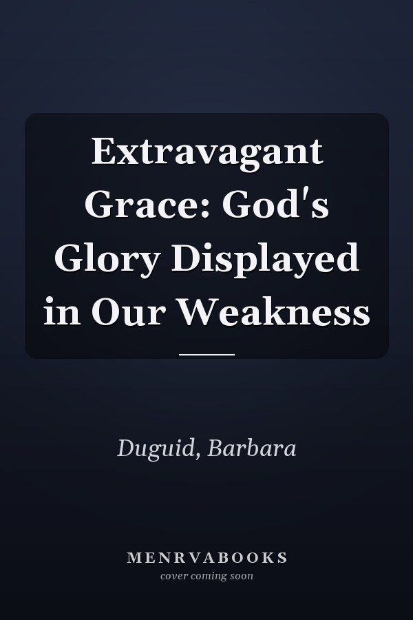 Extravagant Grace: God's Glory Displayed in Our Weakness