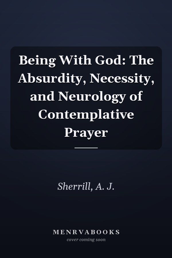Being With God: The Absurdity, Necessity, and Neurology of Contemplative Prayer