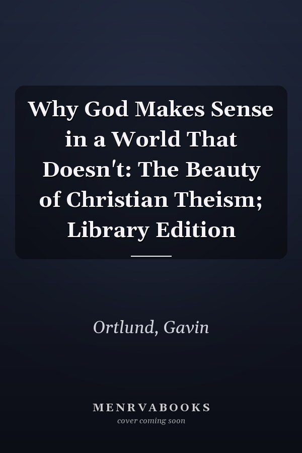 Why God Makes Sense in a World That Doesn't: The Beauty of Christian Theism; Library Edition