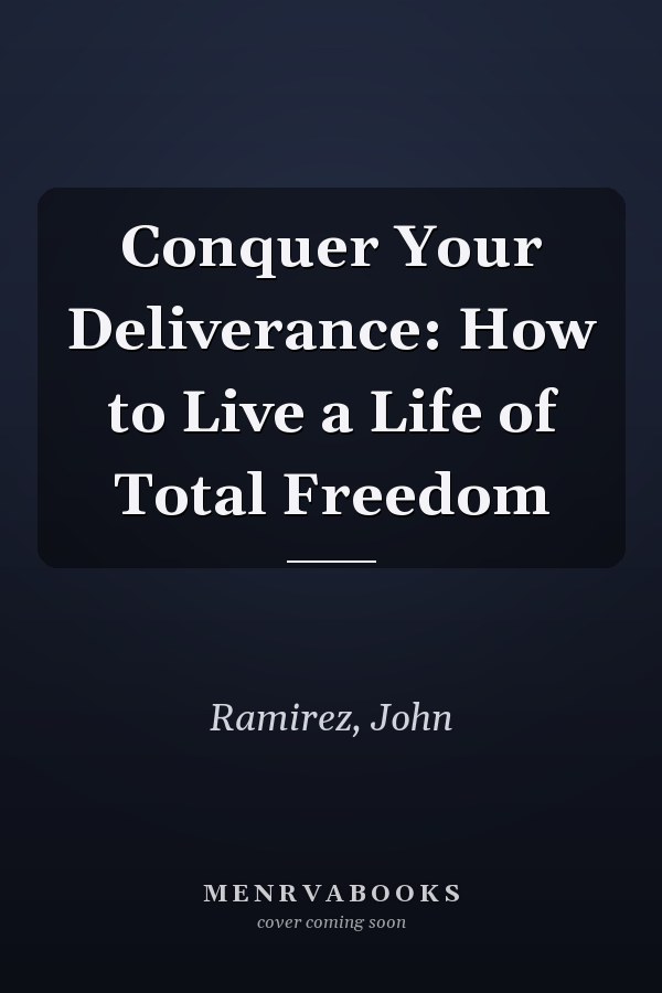 Conquer Your Deliverance: How to Live a Life of Total Freedom