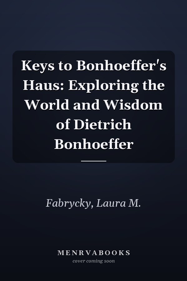Keys to Bonhoeffer's Haus: Exploring the World and Wisdom of Dietrich Bonhoeffer