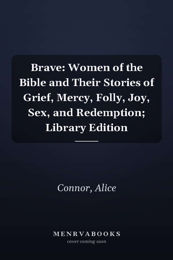 Brave: Women of the Bible and Their Stories of Grief, Mercy, Folly, Joy, Sex, and Redemption; Library Edition